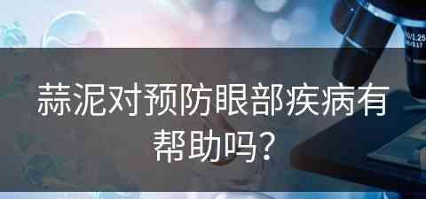 蒜泥对预防眼部疾病有帮助吗？